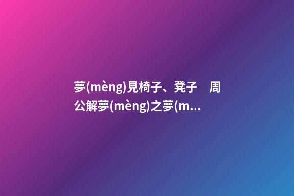 夢(mèng)見椅子、凳子　周公解夢(mèng)之夢(mèng)到椅子、凳子